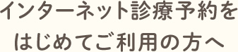 インターネット診療予約をはじめてご利用の方へ